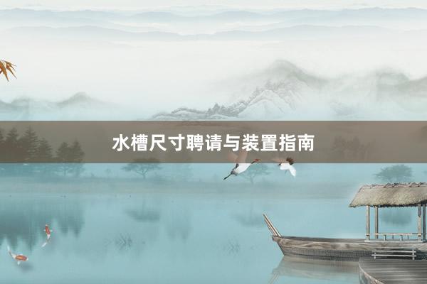 水槽尺寸聘请与装置指南