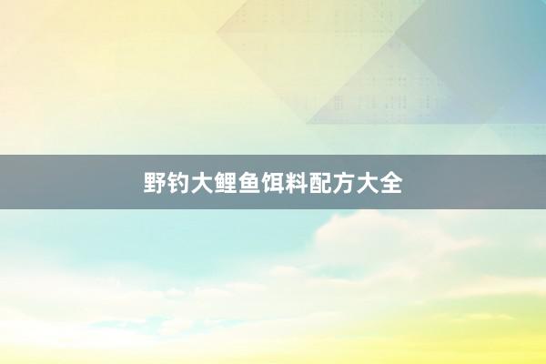 野钓大鲤鱼饵料配方大全