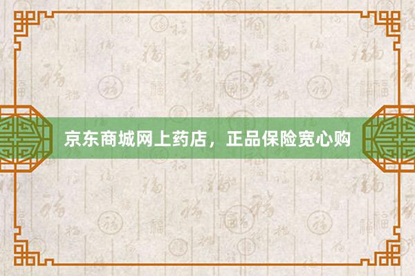 京东商城网上药店，正品保险宽心购