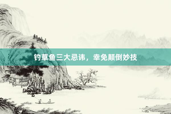钓草鱼三大忌讳，幸免颠倒妙技